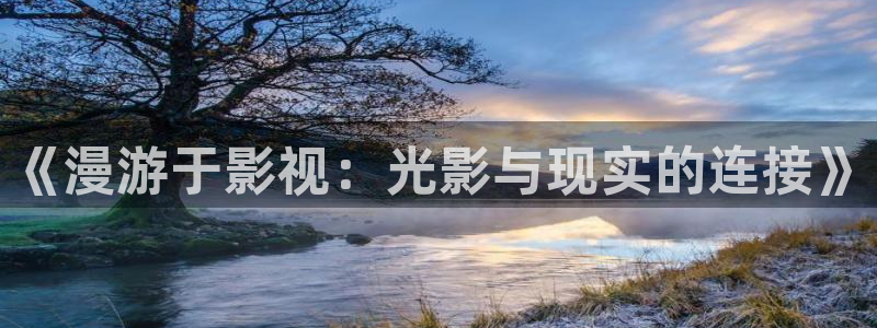 青柠影院电视剧免费观看完整版：《漫游于影视：光影与现实的连接》