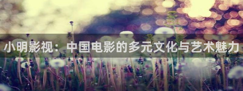 青柠影院免费观看视频：小明影视：中国电影的多元文化与艺术魅力