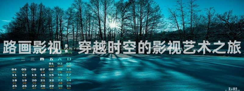 影院青柠：路画影视：穿越时空的影视艺术之旅