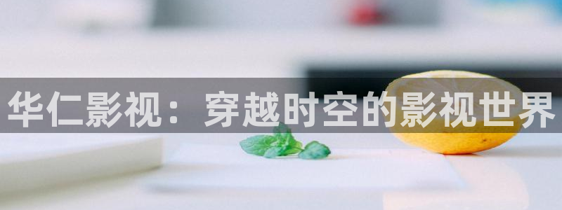 青柠在线观看免费高清电视剧：华仁影视：穿越时空的影视世界
